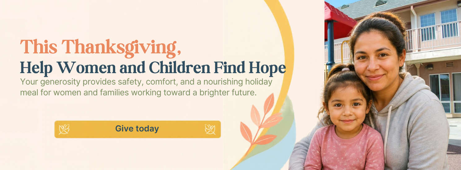 This Thanksgiving, help women and children find hope. Your generosity provides safety, comfort, and a nourishing holiday meal for women and families working toward a brighter future.